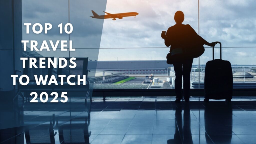 Top 10 Travel Trends to Watch in 2025